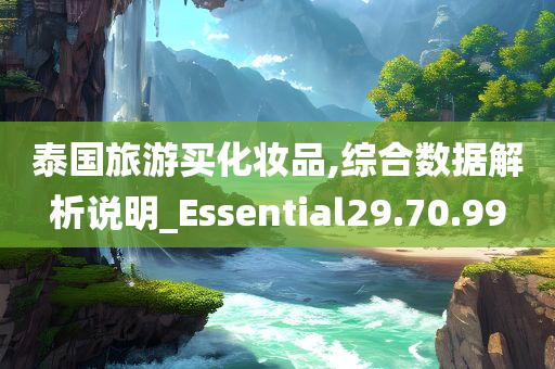 泰国旅游买化妆品,综合数据解析说明_Essential29.70.99