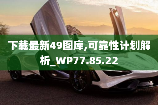 下载最新49图库,可靠性计划解析_WP77.85.22