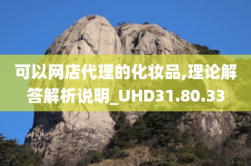 可以网店代理的化妆品,理论解答解析说明_UHD31.80.33