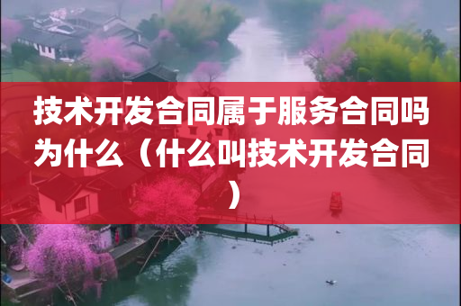 技术开发合同属于服务合同吗为什么（什么叫技术开发合同）