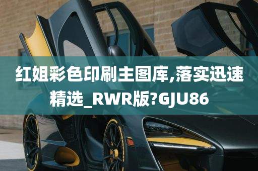 红姐彩色印刷主图库,落实迅速精选_RWR版?GJU86