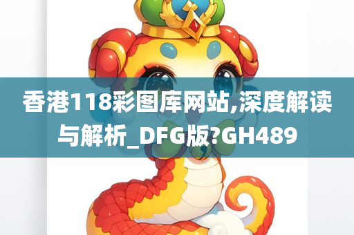 香港118彩图库网站,深度解读与解析_DFG版?GH489