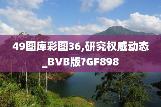 49图库彩图36,研究权威动态_BVB版?GF898