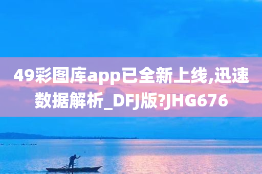 49彩图库app已全新上线,迅速数据解析_DFJ版?JHG676