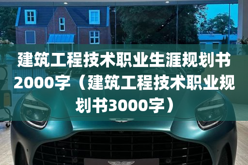 建筑工程技术职业生涯规划书2000字（建筑工程技术职业规划书3000字）