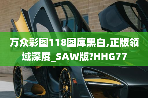 万众彩图118图库黑白,正版领域深度_SAW版?HHG77