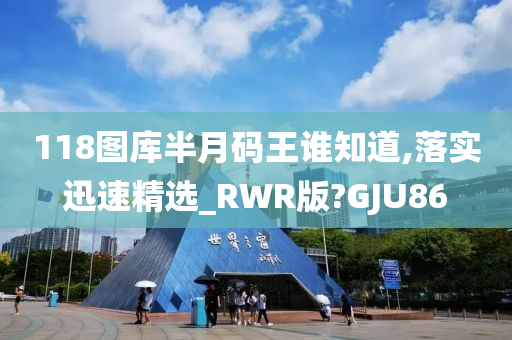 118图库半月码王谁知道,落实迅速精选_RWR版?GJU86