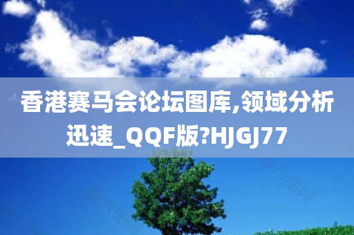 香港赛马会论坛图库,领域分析迅速_QQF版?HJGJ77