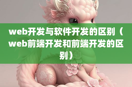 web开发与软件开发的区别（web前端开发和前端开发的区别）