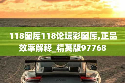 118图库118论坛彩图库,正品效率解释_精英版97768