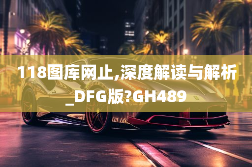 118图库网止,深度解读与解析_DFG版?GH489