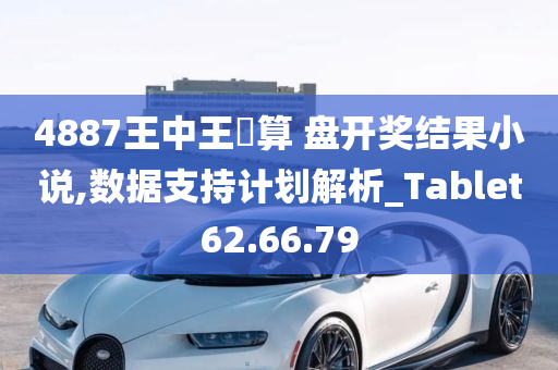 4887王中王鉄算 盘开奖结果小说,数据支持计划解析_Tablet62.66.79