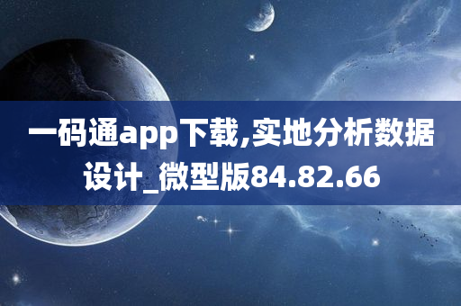 一码通app下载,实地分析数据设计_微型版84.82.66