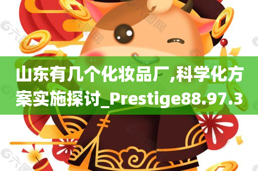 山东有几个化妆品厂,科学化方案实施探讨_Prestige88.97.30