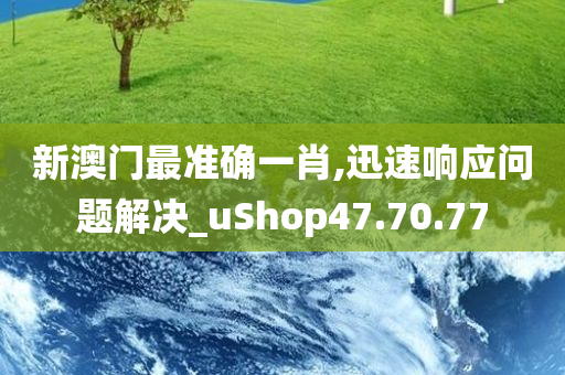 新澳门最准确一肖,迅速响应问题解决_uShop47.70.77