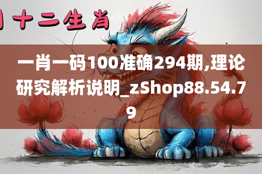 一肖一码100准确294期,理论研究解析说明_zShop88.54.79