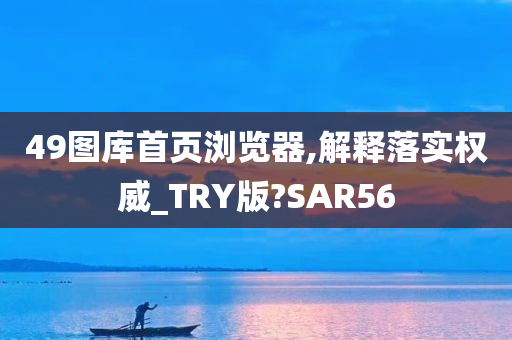 49图库首页浏览器,解释落实权威_TRY版?SAR56