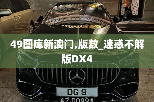 49图库新澳门,版数_迷惑不解版DX4