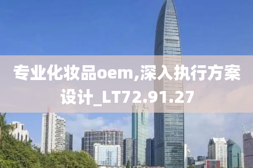 专业化妆品oem,深入执行方案设计_LT72.91.27