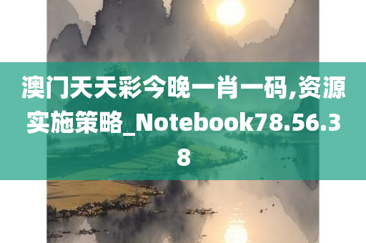 澳门天天彩今晚一肖一码,资源实施策略_Notebook78.56.38