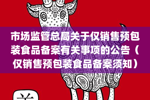 市场监管总局关于仅销售预包装食品备案有关事项的公告（仅销售预包装食品备案须知）