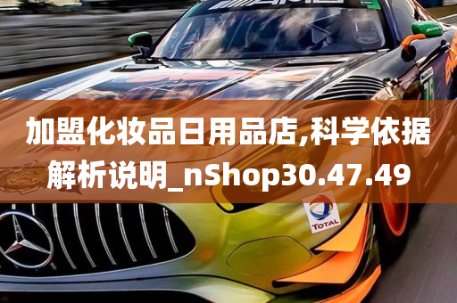 加盟化妆品日用品店,科学依据解析说明_nShop30.47.49