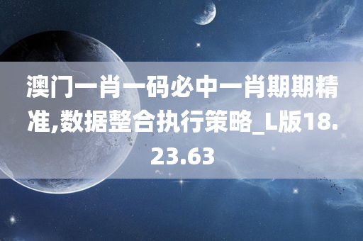 澳门一肖一码必中一肖期期精准,数据整合执行策略_L版18.23.63