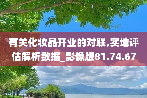 有关化妆品开业的对联,实地评估解析数据_影像版81.74.67