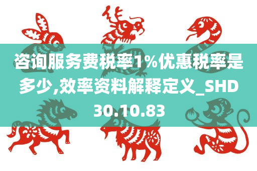 咨询服务费税率1%优惠税率是多少,效率资料解释定义_SHD30.10.83