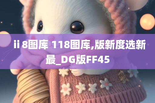 ⅱ8图库 118图库,版新度选新最_DG版FF45