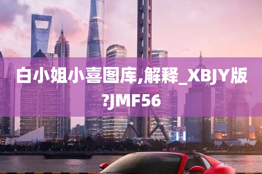 白小姐小喜图库,解释_XBJY版?JMF56