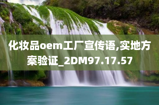 化妆品oem工厂宣传语,实地方案验证_2DM97.17.57