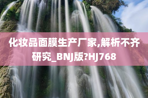 化妆品面膜生产厂家,解析不齐研究_BNJ版?HJ768