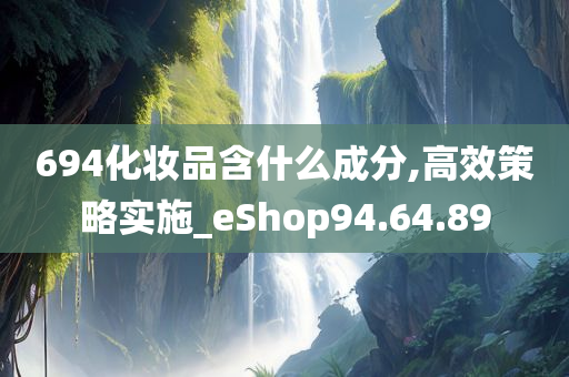 694化妆品含什么成分,高效策略实施_eShop94.64.89