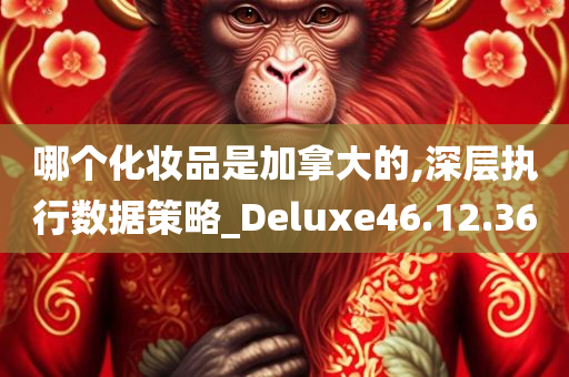 哪个化妆品是加拿大的,深层执行数据策略_Deluxe46.12.36