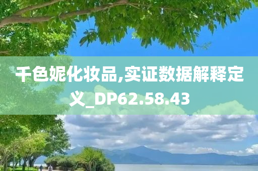 千色妮化妆品,实证数据解释定义_DP62.58.43