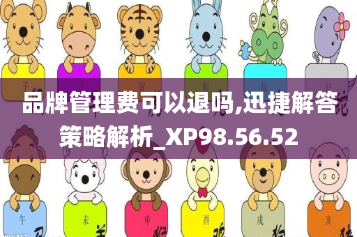 品牌管理费可以退吗,迅捷解答策略解析_XP98.56.52