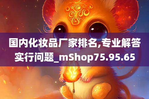 国内化妆品厂家排名,专业解答实行问题_mShop75.95.65