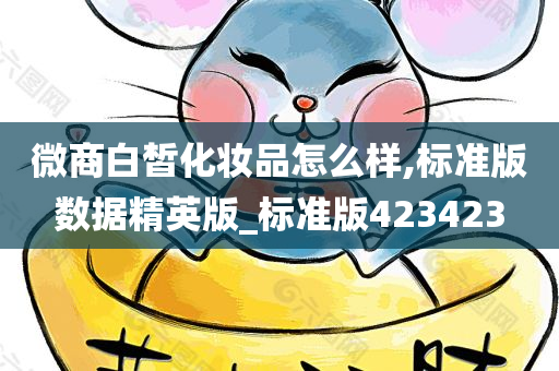 微商白皙化妆品怎么样,标准版数据精英版_标准版423423