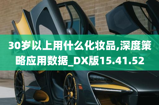 30岁以上用什么化妆品,深度策略应用数据_DX版15.41.52