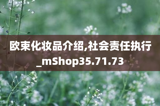 欧束化妆品介绍,社会责任执行_mShop35.71.73