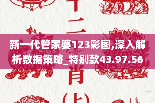 新一代管家婆123彩图,深入解析数据策略_特别款43.97.56