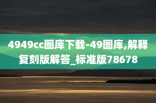 4949cc图库下载-49图库,解释复刻版解答_标准版78678