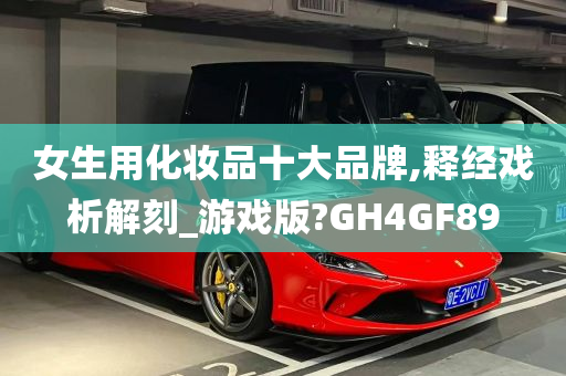 女生用化妆品十大品牌,释经戏析解刻_游戏版?GH4GF89