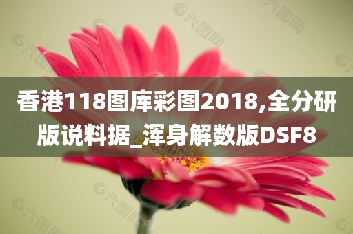 香港118图库彩图2018,全分研版说料据_浑身解数版DSF8