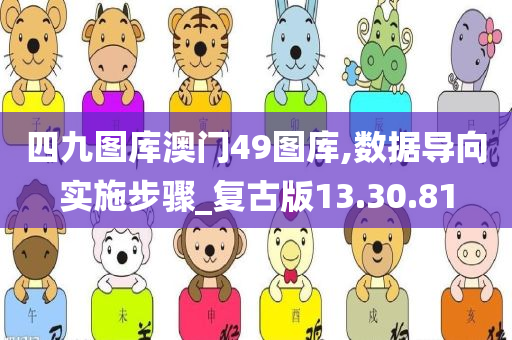 四九图库澳门49图库,数据导向实施步骤_复古版13.30.81