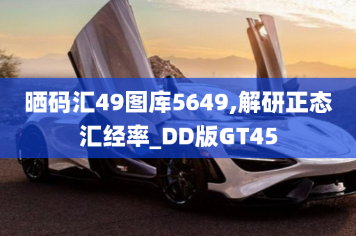 晒码汇49图库5649,解研正态汇经率_DD版GT45