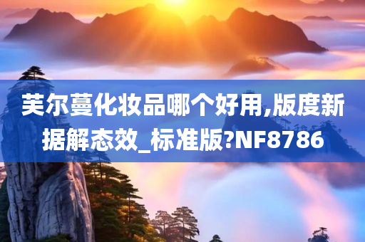 芙尔蔓化妆品哪个好用,版度新据解态效_标准版?NF8786