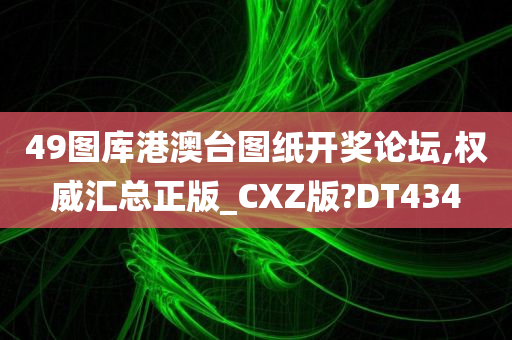 49图库港澳台图纸开奖论坛,权威汇总正版_CXZ版?DT434