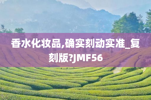 香水化妆品,确实刻动实准_复刻版?JMF56